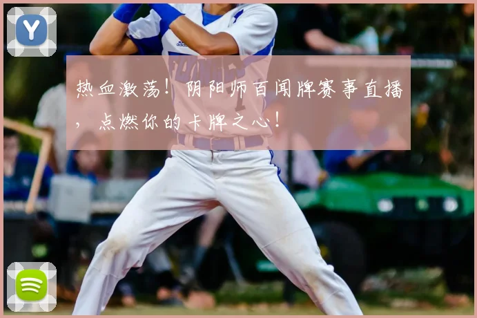 热血激荡!阴阳师百闻牌赛事直播,点燃你的卡牌之心!