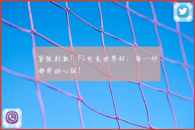 紧张刺激！F1电竞世界杯，每一秒都牵动心弦！