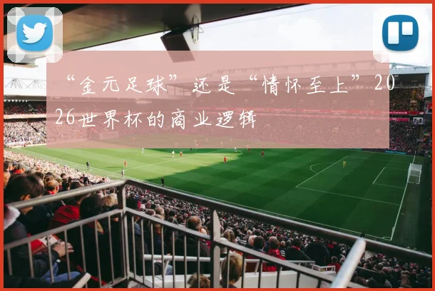 “金元足球”还是“情怀至上”2026世界杯的商业逻辑
