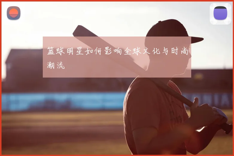 篮球明星如何影响全球文化与时尚潮流