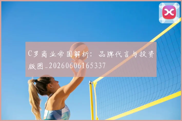 C罗商业帝国解析:品牌代言与投资版图_20260606165337