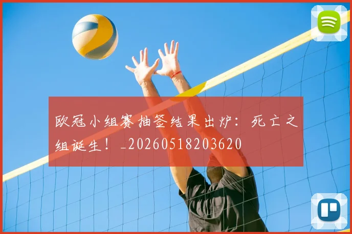 欧冠小组赛抽签结果出炉：死亡之组诞生！_20260518203620