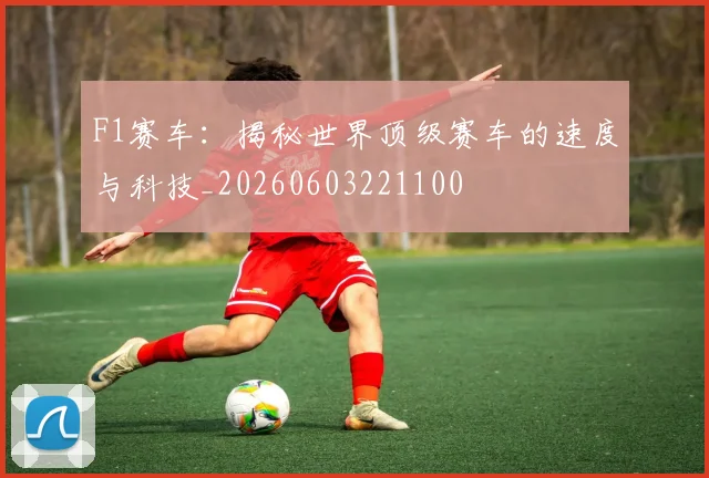 F1赛车：揭秘世界顶级赛车的速度与科技_20260603221100