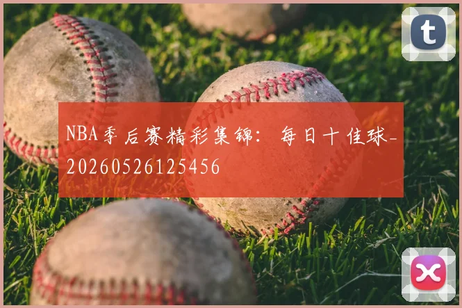 NBA季后赛精彩集锦：每日十佳球_20260526125456