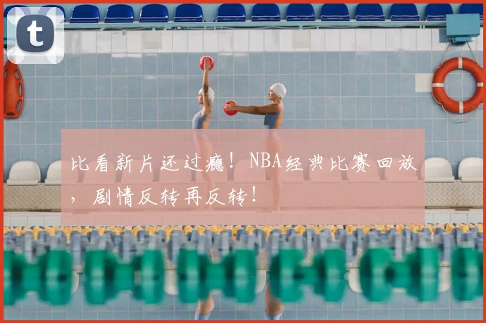 比看新片还过瘾！NBA经典比赛回放，剧情反转再反转！