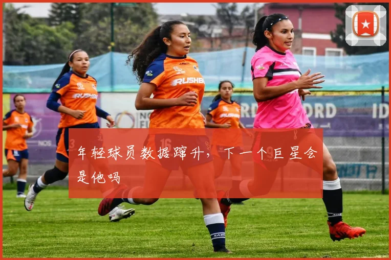 年轻球员数据蹿升，下一个巨星会是他吗