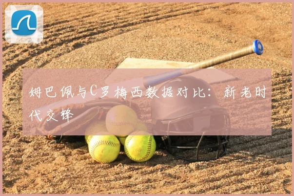 姆巴佩与C罗梅西数据对比:新老时代交锋