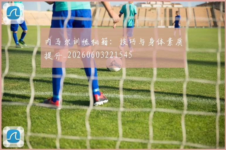 内马尔训练秘籍:技巧与身体素质提升_20260603221545