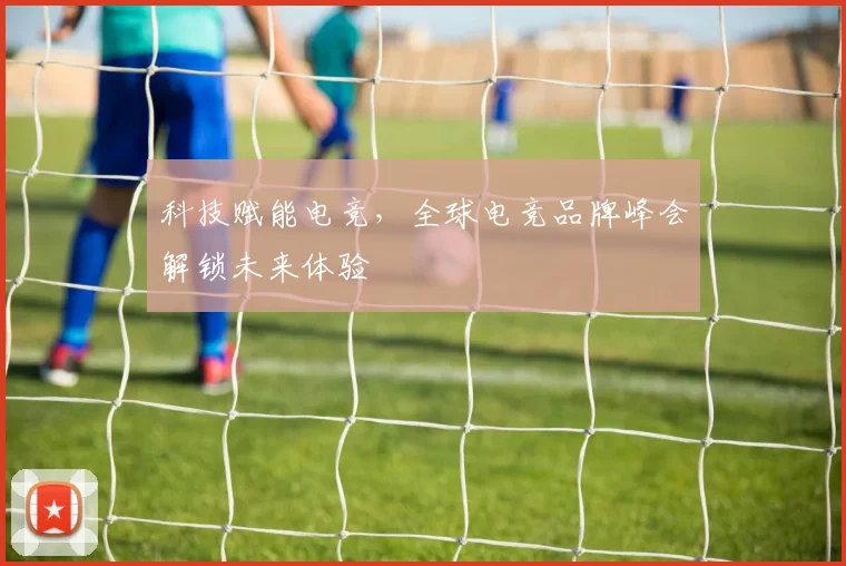 科技赋能电竞，全球电竞品牌峰会解锁未来体验