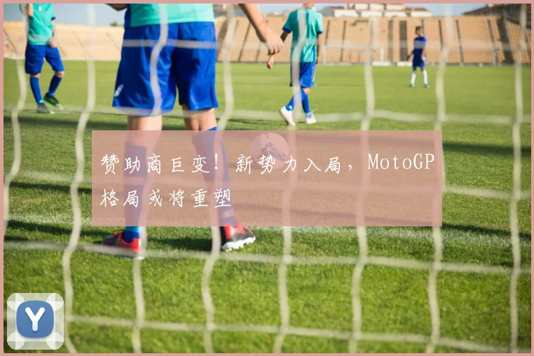 赞助商巨变!新势力入局,MotoGP格局或将重塑