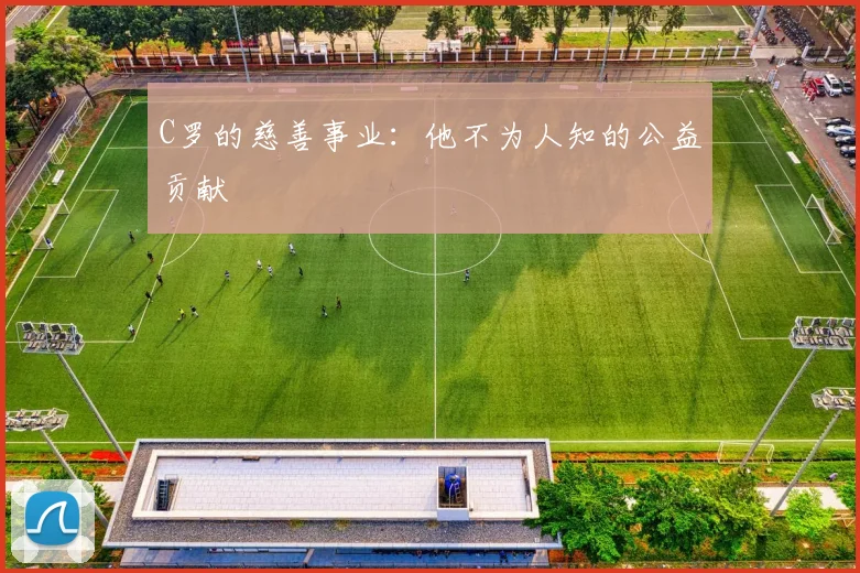 C罗的慈善事业:他不为人知的公益贡献