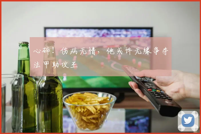 心碎！伤病无情，他或许无缘争夺法甲助攻王