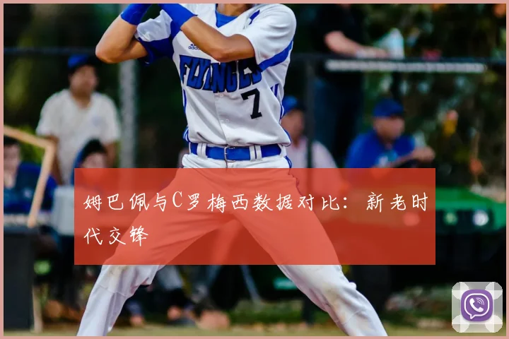 姆巴佩与C罗梅西数据对比:新老时代交锋