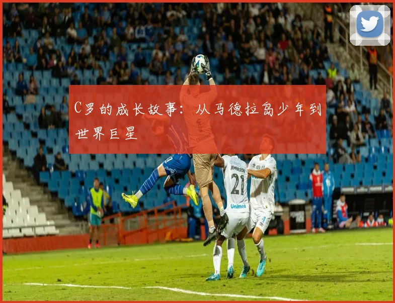 C罗的成长故事:从马德拉岛少年到世界巨星