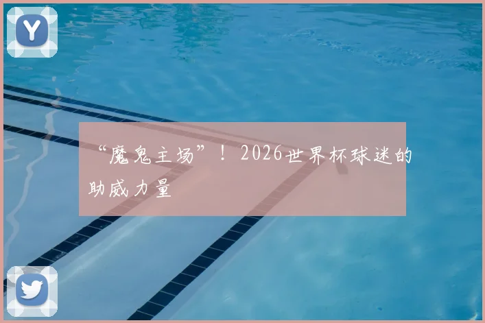 “魔鬼主场”!2026世界杯球迷的助威力量